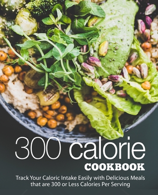 300 Calories Cookbook: Track Your Caloric Intake Easily with Delicious Meals that are 300 or Less Calories Per Serving (2nd Edition)