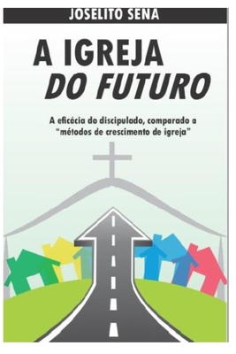 A IGREJA DO FUTURO: A eficácia do discipulado, comparado a “métodos de crescimento de igreja” (Portuguese Edition)