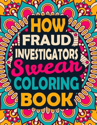 How Fraud Investigators Swear Coloring Book: A Swear Coloring Book Gift for Fraud Investigators-8.5x11 Inches 50 Unique Design of Swear Words Illustration Coloring Book for Fraud Investigators