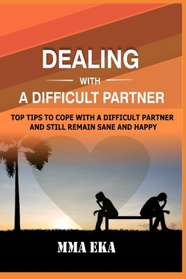DEALING WITH A DIFFICULT PARTNER: Top Tips To Cope With A Difficult Partner And Still Remain Sane And Happy.