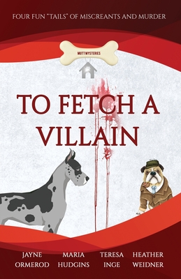 To Fetch a Villain: Four Fun "Tails" of Miscreants and Murder (Mutt Mysteries)