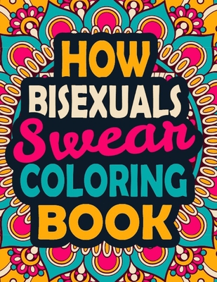 How Bisexuals Swear Coloring Book: A Swear Coloring Book Gift for Bisexuals-8.5x11 Inches 50 Unique Design of Swear Words Illustration Coloring Book for Bisexuals