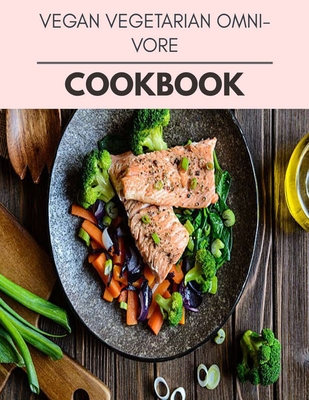Vegan Vegetarian Omnivore Cookbook: Perfectly Portioned Recipes for Living and Eating Well with Lasting Weight Loss