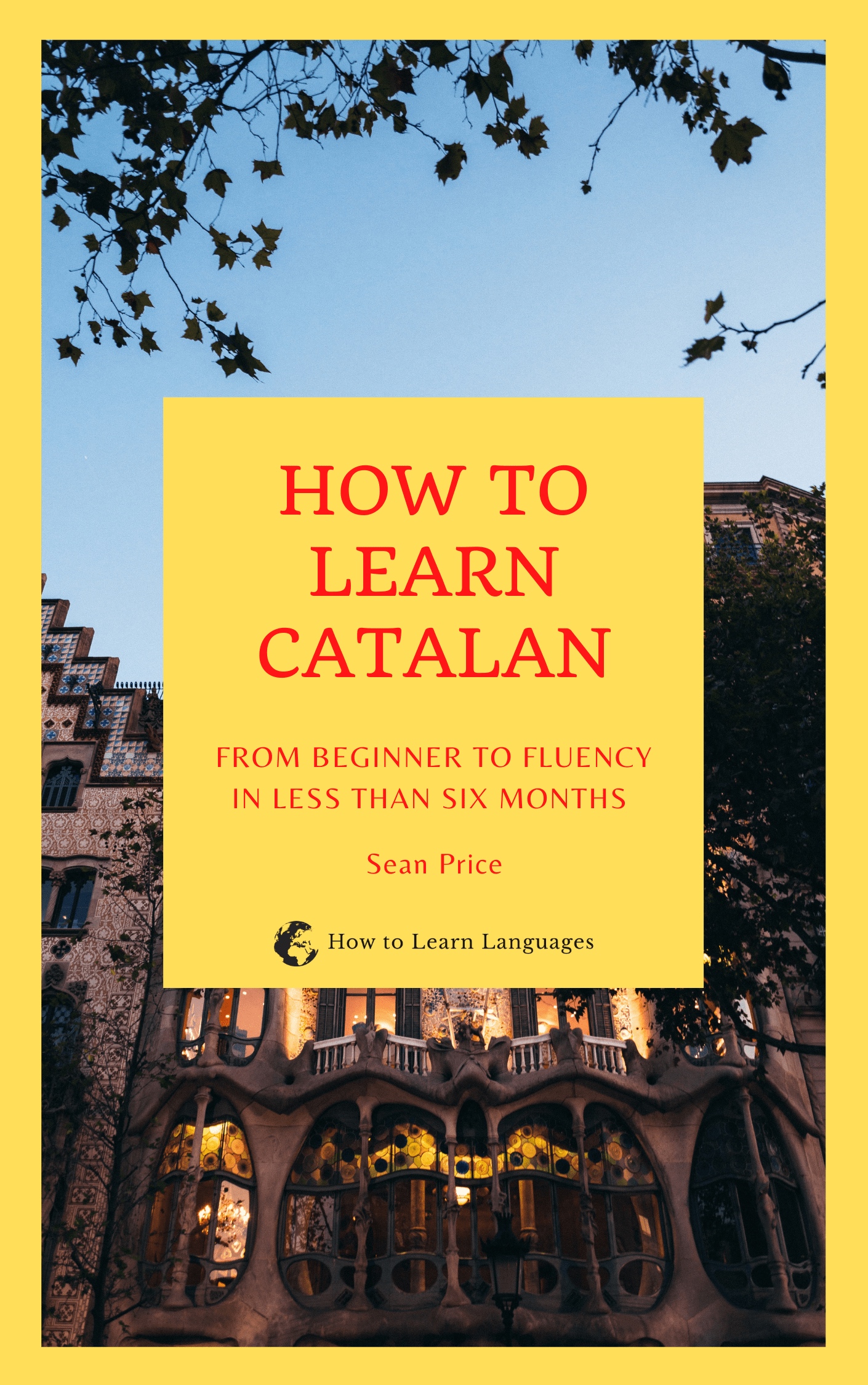 How to Learn Catalan : From Beginner to Fluency in Less Than Six Months (How to Learn Languages)