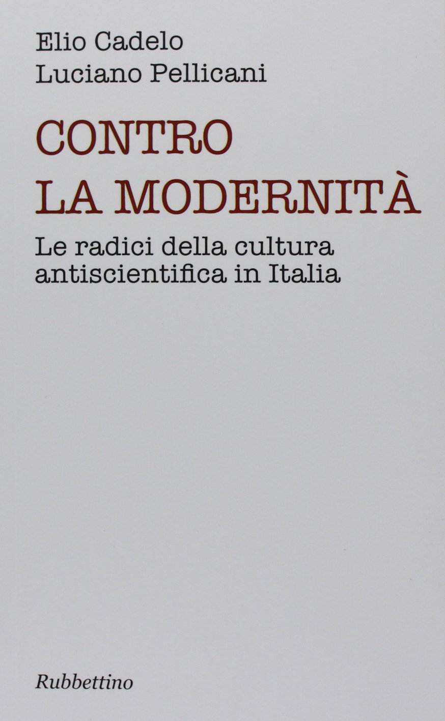 Contro la modernità. Le radici della cultura antiscientifica in Italia