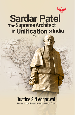 Sardar Patel the Supreme Architect in Unification of India - Volume 1