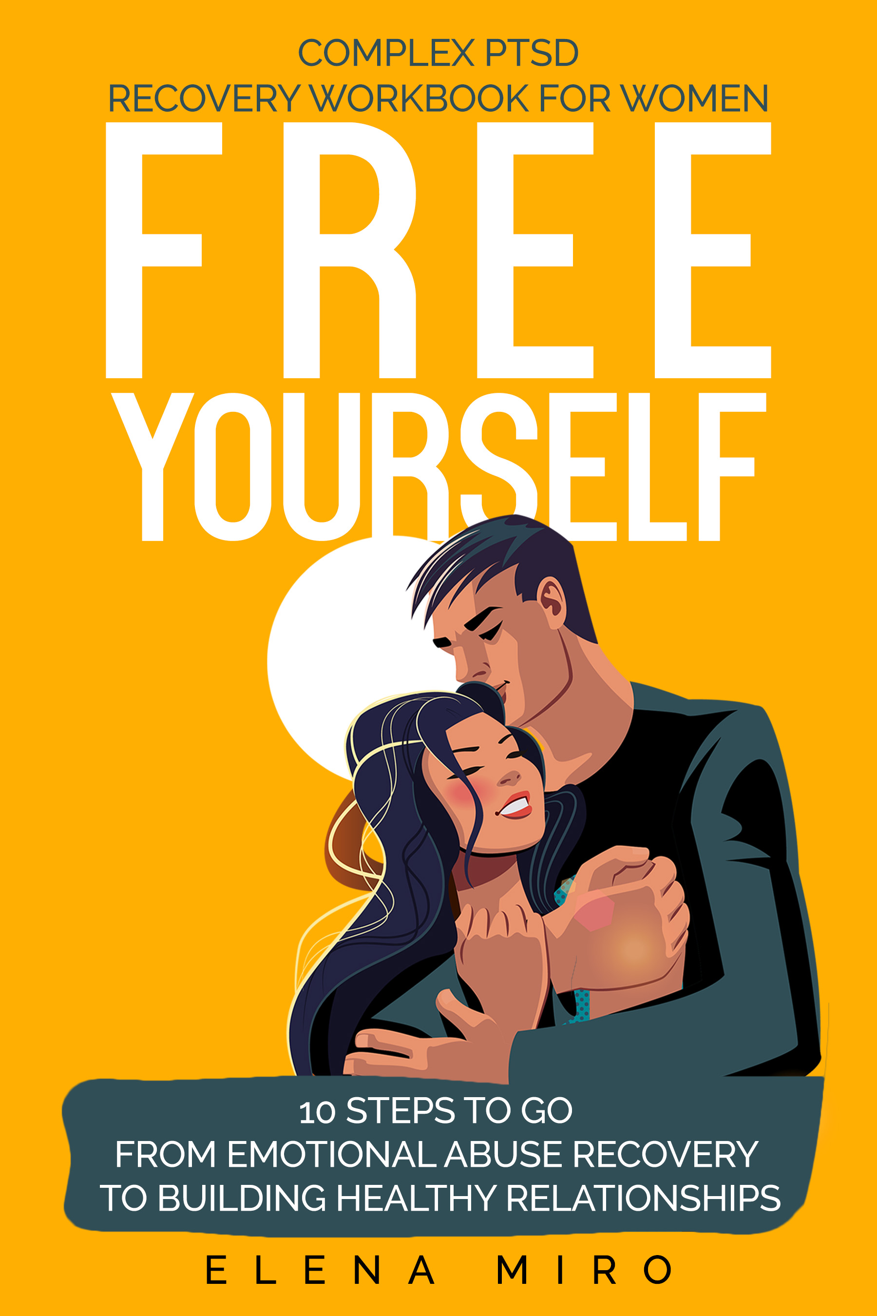 FREE YOURSELF! A Complex PTSD Recovery Workbook for Women: 10 steps to go from emotional abuse recovery to building healthy relationships
