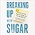Breaking Up with Sugar: Divorce the Diets, Drop the Pounds, and Live Your Best Life