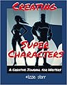 Creating Super Characters: A Creative Journal for Writers Creating Super Characters: A Creative Journal for Writers