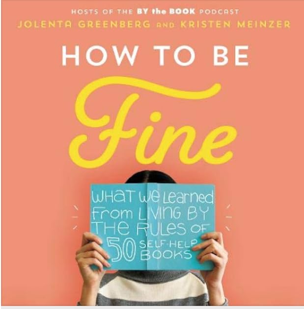 How to Be Fine: What We Learned from Living by the Rules of 50 Self-Help Books