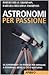 Astronomi per passione: 65 esperimenti ed esercizi per imparare a osservare (bene) il cielo notturno