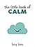 The Little Book of Calm: Tips, Techniques and Quotes to Help You Relax and Unwind