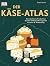Der Käse-Atlas: Geschichte & Produktion & Sorten & Herkunftsregionen & Aromen & Verkostung