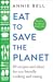 Eat to Save the Planet - Over 100 Recipes and Ideas for Eco-Friendly Cooking and Eating