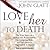 Love Her to Death: The True Story of a Millionaire Businessman, His Gorgeous Wife, and the Divorce That Ended in Murder