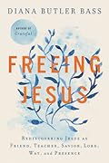 Freeing Jesus: Rediscovering Jesus as Friend, Teacher, Savior, Lord, Way, and Presence