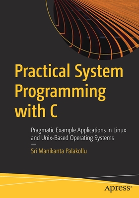 Practical System Programming with C: Pragmatic Example Applications in Linux and Unix-Based Operating Systems (Paperback)