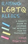 Raising LGBTQ Allies: A Parent's Guide to Changing the Messages from the Playground Raising LGBTQ Allies: A Parent's Guide to Changing the Messages from the Playground