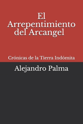 Cronicas de la Tierra Indomita: El arrepentimiento del Arcangel (Crónicas de la Tierra Indómita) (Spanish Edition)