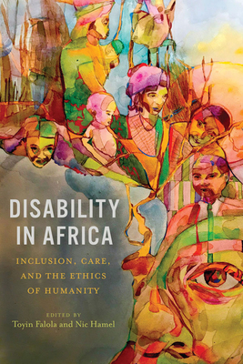 Disability in Africa: Inclusion, Care, and the Ethics of Humanity (Rochester Studies in African History and the Diaspora, 91)