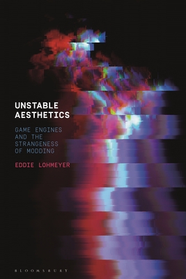 Unstable Aesthetics: Game Engines and the Strangeness of Modding (Hardcover)