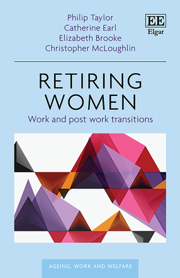 Retiring Women: Work and Post-work Transitions (Ageing, Work and Welfare series)