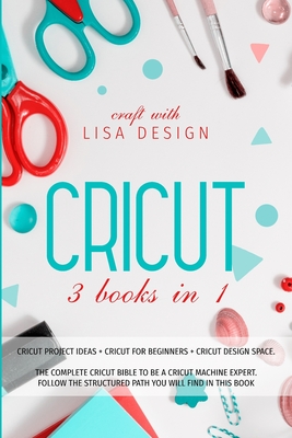 Cricut 3 Books in 1: cricut project ideas + cricut for beginners + cricut design space. The complete cricut bible to be a cricut machine expert. Follow the structured path you will find in this book