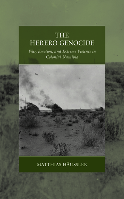The Herero Genocide: War, Emotion, and Extreme Violence in Colonial Namibia (War and Genocide, 31)