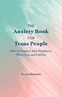The Anxiety Book for Trans People: How to Conquer Your Dysphoria, Worry Less and Find Joy (Paperback)