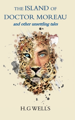 The Island of Doctor Moreau: and other unsettling tales