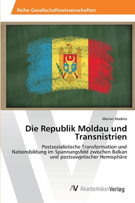 Die Republik Moldau und Transnistrien: Postsozialistische Transformation und Nationsbildung im Spannungsfeld zwischen Balkan und postsowjetischer Hemisphäre (German Edition)