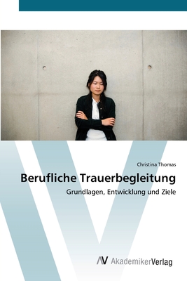 Berufliche Trauerbegleitung: Grundlagen, Entwicklung und Ziele (German Edition)