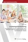 Leistungsbewertung: Theoretische Auseinandersetzung, alternative Methoden und Instrumente im Kontext der kaufmännischen Schulen (German Edition) Leistungsbewertung: Theoretische Auseinandersetzung, alternative Methoden und Instrumente im Kontext der kaufmännischen Schulen (German Edition)
