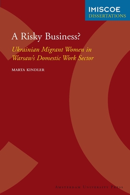 A Risky Business?: Ukrainian Migrant Women in Warsaw's Domestic Work Sector (IMISCOE Dissertations)