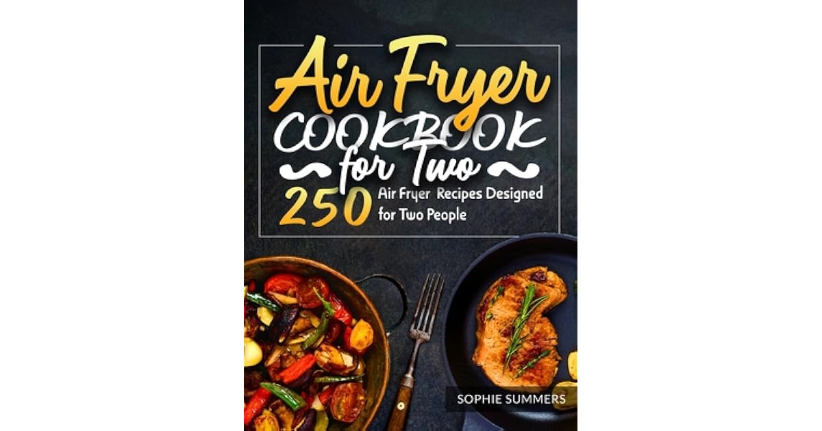Air Fryer Cookbook for Two 250 Air Fryer Recipes Designed for Two People by Sophie Summers