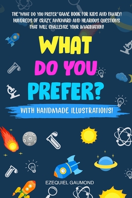 WHAT DO YOU PREFER?: The ''WHAT DO YOU PREFER'' game book for kids and family! Hundreds of crazy, awkward and hilarious questions that will challenge your imagination!
