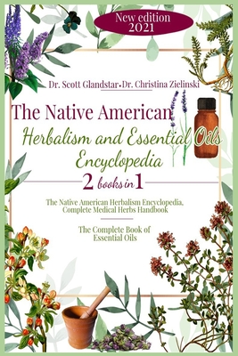 The Native American Herbalism and Essential Oils Encyclopedia: 2 Books in 1: The Native American Herbalism Encyclopedia, Complete Medical Herbs Handbook – The Complete Book of Essential Oils