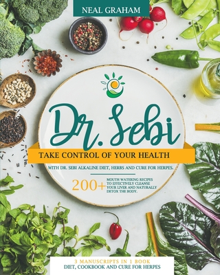 Dr. Sebi: Take Control of Your Health with Dr. Sebi Alkaline Diet, Herbs and Cure for Herpes. 200+ Mouth Watering Recipes to Effectively Cleanse Your ... Detox the Body. 3 Manuscripts in 1 Book.