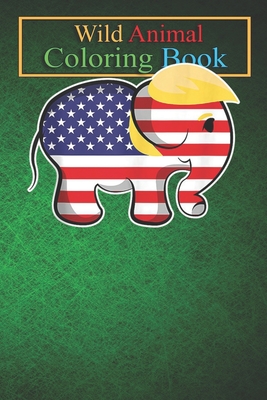 Wild Animal Coloring Book: Pro Trump Hair Elephant Red White Blue Flag Republican An Coloring Book Featuring Beautiful Forest Animals, Birds, Plants and Wildlife for Stress Relief and Relaxation !