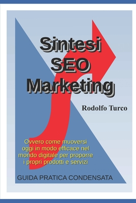 Sintesi SEO Marketing: Come muoversi oggi in modo efficace nel mondo digitale per proporre i propri prodotti e servizi (Turcotronics eBooks) (Italian Edition)