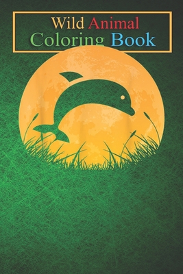 Wild Animal Coloring Book: Dolphin Easy Outfit Beluga Fish Moon An Coloring Book Featuring Beautiful Forest Animals, Birds, Plants and Wildlife for Stress Relief and Relaxation !