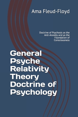 General Psyche Relativity Theory Doctrine of Psychology: Doctrine of Psychosis as the Anti-Anxiety and as the Foundation of Consciousness