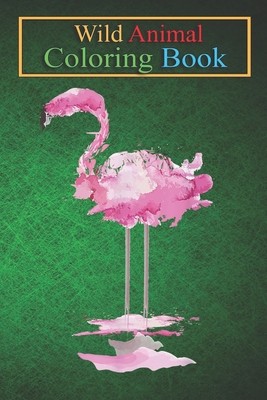 Wild Animal Coloring Book: PINK FLAMINGO Watercolor Bird Painter An Coloring Book Featuring Beautiful Forest Animals, Birds, Plants and Wildlife for Stress Relief and Relaxation !