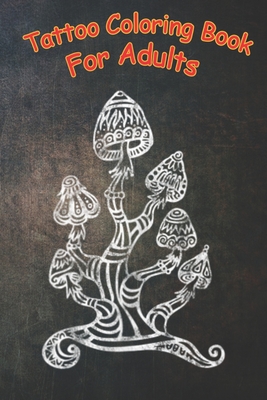 Tattoo Coloring Book For Adults: Magic mushrooms, mushrooms, gods plants, trance, psychedelic A Coloring Book For Adult Relaxation With Beautiful Modern Tattoo Designs