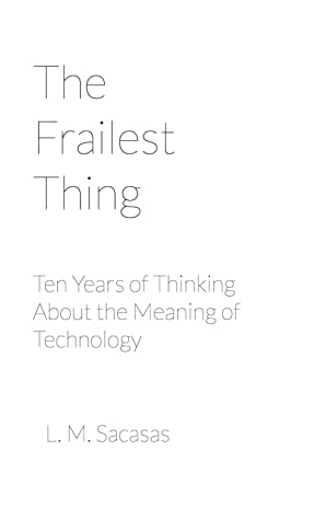 The Frailest Thing: Ten Years of Thinking About the Meaning of Technology