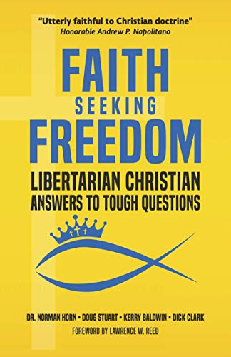 Faith Seeking Freedom: Libertarian Christian Answers to Tough Questions (Kindle Edition)
