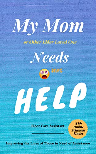 My Mom or Other Elder Loved One Needs Help (Kindle Edition)