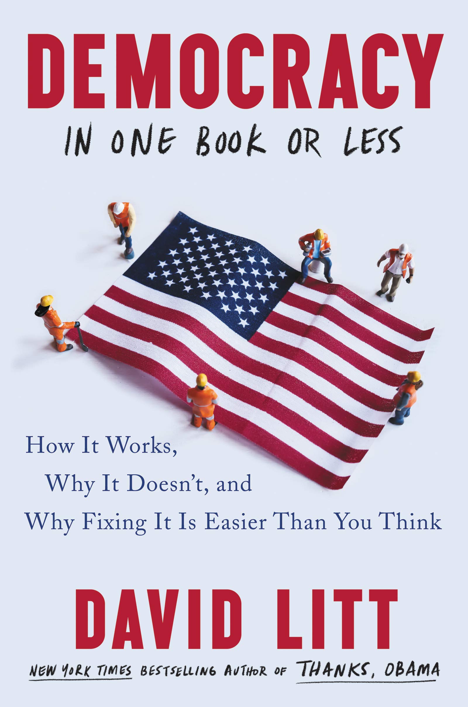 Democracy in One Book or Less: How It Works, Why It Doesn’t, and Why Fixing It Is Easier Than You Think – An Unexpectedly Hilarious History by Former Obama Speechwriter David Litt