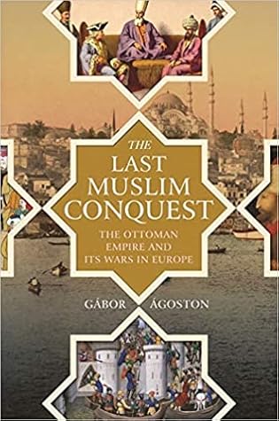 The Last Muslim Conquest: The Ottoman Empire and Its Wars in Europe