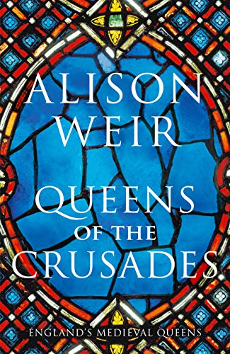 Queens of the Crusades: Eleanor of Aquitaine and her Successors (England's Medieval Queens Book 2)